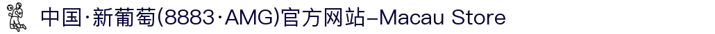 中国·新葡萄(8883·AMG)官方网站-Macau Store